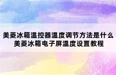 美菱冰箱温控器温度调节方法是什么 美菱冰箱电子屏温度设置教程